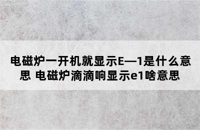 电磁炉一开机就显示E—1是什么意思 电磁炉滴滴响显示e1啥意思